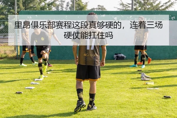 里昂俱乐部赛程这段真够硬的，连着三场硬仗能扛住吗