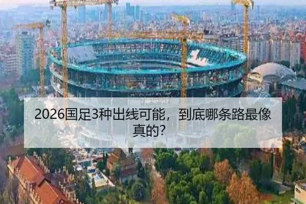 2026国足3种出线可能，到底哪条路最像真的？