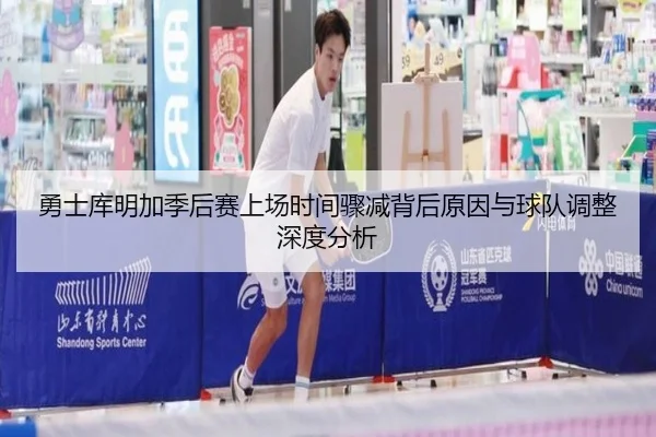 勇士库明加季后赛上场时间骤减背后原因与球队调整深度分析