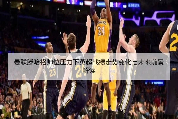 曼联滕哈格帅位压力下英超战绩走势变化与未来前景解读