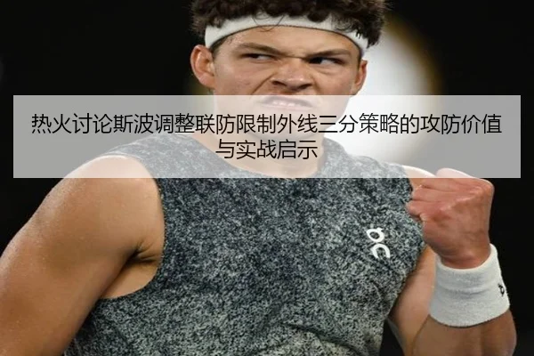 热火讨论斯波调整联防限制外线三分策略的攻防价值与实战启示