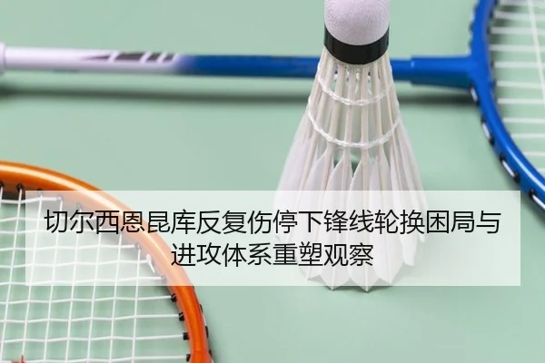 切尔西恩昆库反复伤停下锋线轮换困局与进攻体系重塑观察