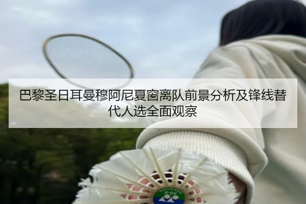 巴黎圣日耳曼穆阿尼夏窗离队前景分析及锋线替代人选全面观察