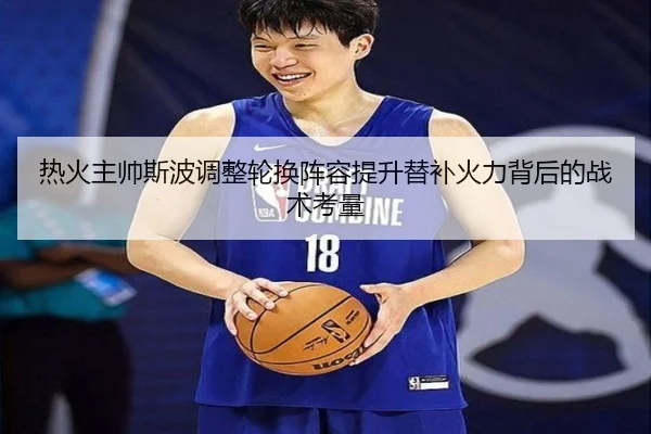 热火主帅斯波调整轮换阵容提升替补火力背后的战术考量