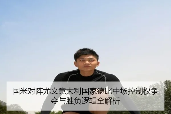 国米对阵尤文意大利国家德比中场控制权争夺与胜负逻辑全解析