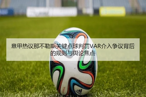 意甲热议那不勒斯关键点球判罚VAR介入争议背后的规则与舆论焦点