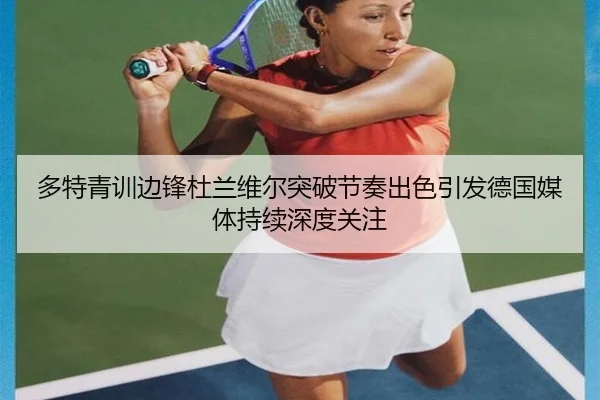 多特青训边锋杜兰维尔突破节奏出色引发德国媒体持续深度关注